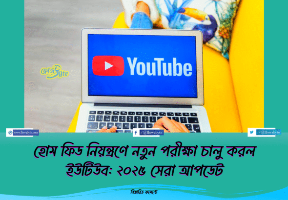 হোম ফিড নিয়ন্ত্রণে নতুন পরীক্ষা চালু করল ইউটিউব: ২০২৫ সেরা আপডেট