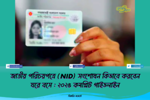 জাতীয় পরিচয়পত্রে (NID) সংশোধন কিভাবে করবেন ঘরে বসে : ২০২৫ কমপ্লিট গাইডলাইন