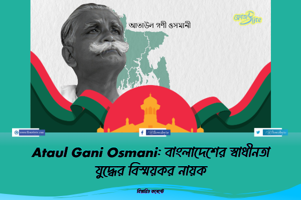 Ataul Gani Osmani: বাংলাদেশের স্বাধীনতা যুদ্ধের বিস্ময়কর নায়ক